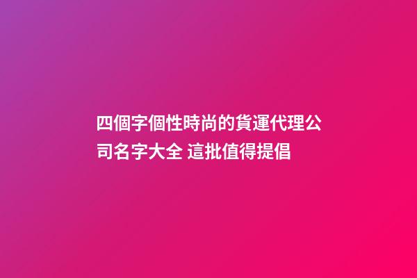 四個字個性時尚的貨運代理公司名字大全 這批值得提倡